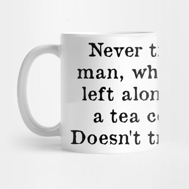 Never Trust A Man Who When Left Alone With A Tea Cosey by kindxinn